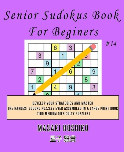 Senior Sudokus Book For Beginers #14: Develop Your Strategies And Master The Hardest Sudoku Puzzles Ever Assembled In A Large Print Book (100 Medium Difficulty Puzzles)