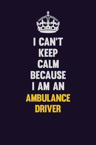 I can't Keep Calm Because I Am An Ambulance driver