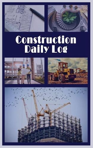 Construction Daily Log: Project Management Report, To Record Weather, Deliveries, Delays and More