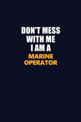 Don't Mess With Me I Am A Marine Operator