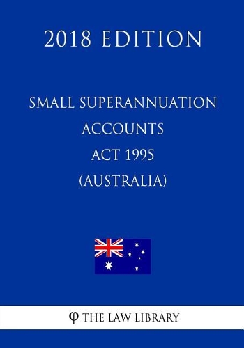 Small Superannuation Accounts Act 1995 (Australia) (2018 Edition)