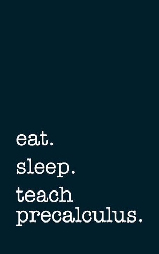 Eat. Sleep. Teach Precalculus. - Lined Notebook