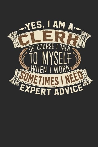 Yes, I Am a Clerk of Course I Talk to Myself When I Work Sometimes I Need Expert Advice
