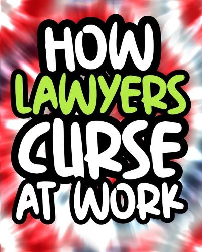 How Lawyers Curse At Work: Lawyer Swearing Coloring Book For Adults, Funny Lawyer Gift For Men and Women