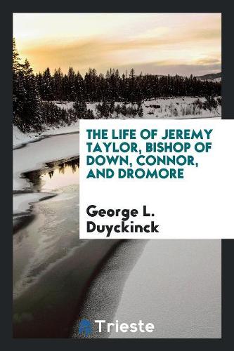 The Life of Jeremy Taylor, Bishop of Down, Connor, and Dromore