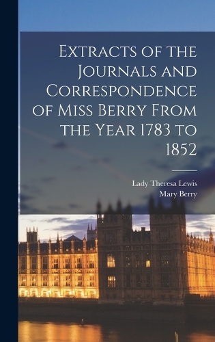 Extracts of the Journals and Correspondence of Miss Berry From the Year 1783 to 1852