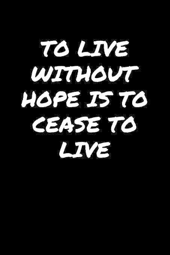 To Live Without Hope Is To Cease To Live