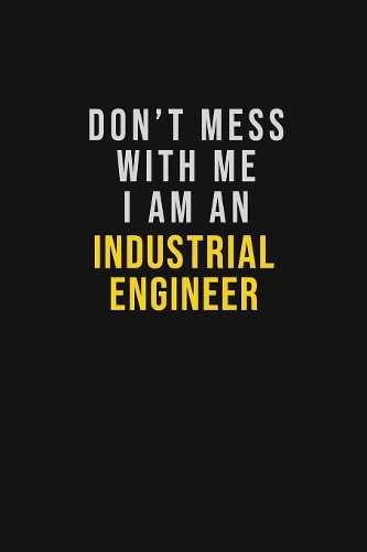 Don't Mess With Me I Am An Industrial engineer