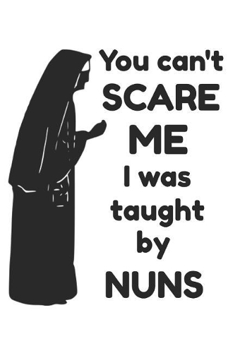 You Can't Scare Me I Was Taught by Nuns: Funny Nun Catholic Homework Book Notepad Notebook Composition and Journal Gratitude Diary Gift Present
