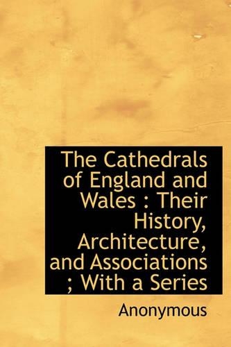 The Cathedrals of England and Wales: Their History, Architecture, and Associations; With a Series(English)
