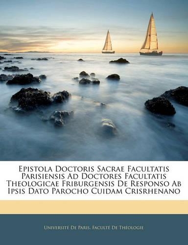 Epistola Doctoris Sacrae Facultatis Parisiensis Ad Doctores Facultatis Theologicae Friburgensis de Responso AB Ipsis Dato Parocho Cuidam Crisrhenano