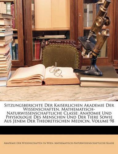Sitzungsberichte Der Kaiserlichen Akademie Der Wissenschaften. Mathematisch-Naturwissenschaftliche Classe: Anatomie Und Physiologie Des Menschen Und D(German)
