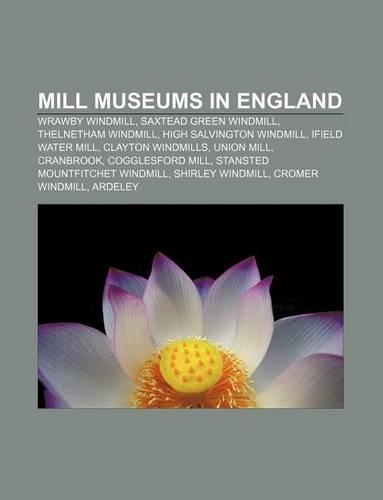 Mill Museums in England: Wrawby Windmill, Saxtead Green Windmill, Thelnetham Windmill, High Salvington Windmill, Ifield Water Mill(English)
