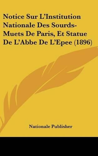 Notice Sur L'Institution Nationale Des Sourds-Muets de Paris, Et Statue de L'Abbe de L'Epee (1896)