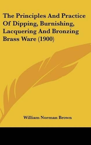 The Principles and Practice of Dipping, Burnishing, Lacquering and Bronzing Brass Ware (1900)