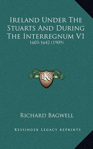 Ireland Under The Stuarts And During The Interregnum V1: 1603-1642 (1909)(English)