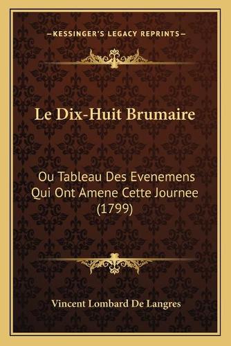 Le Dix-Huit Brumaire: Ou Tableau Des Evenemens Qui Ont Amene Cette Journee (1799)(French)