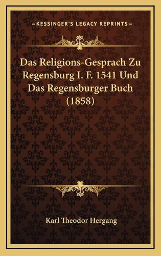 Das Religions-Gesprach Zu Regensburg I. F. 1541 Und Das Regensburger Buch (1858)