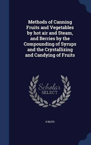 Methods of Canning Fruits and Vegetables by hot air and Steam, and Berries by the Compounding of Syrups and the Crystallizing and Candying of Fruits