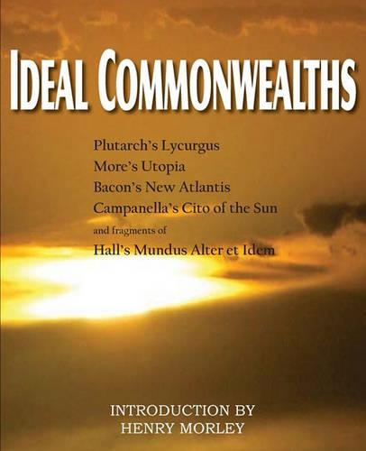 Ideal Commonwealths, Plutarch's Lycurgus, More's Utopia, Bacon's New Atlantis, Campanella's City of the Sun, Hall's Mundus Alter Et Idem: (English)