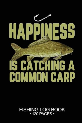 Happiness Is catching A Common Carp Fishing Log Book 120 Pages