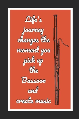 Life's Journey Changes The Moment You Pick Up The Bassoon And Create Music: Bassoon Themed Novelty Lined Notebook / Journal To Write In Perfect Gift Item (6 x 9 inches)