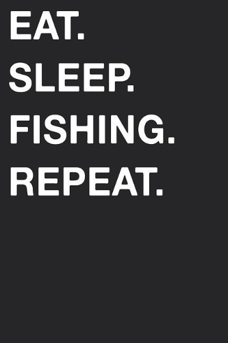 Eat Sleep Fishing Repeat: Blank Lined Composition Journal Notebook Diary Girls Boys Students Teachers Moms Dads Kids Christmas Birthdays