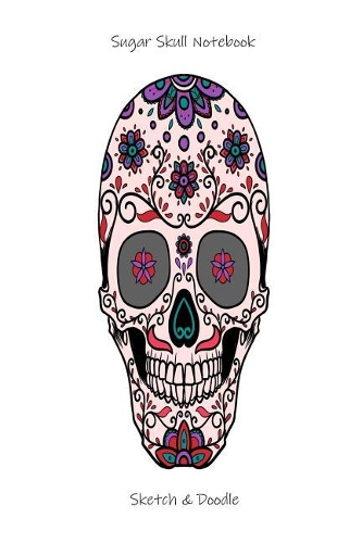 Sugar Skull Notebook Sketch & Doodle: Draw And Write Sugar Skull Ruled Activity Book, Sketchbook, Notepad