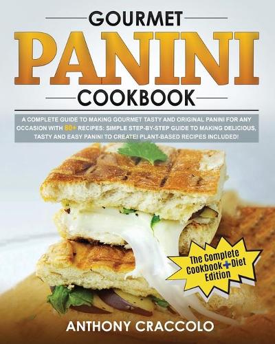 Gourmet Panini Cookbook: RECIPE BOOK and COOKING INFO Edition: A Complete Guide to Making Gourmet Tasty and Original Panini for Any Occasion with 80 + Recipes: Simple Step-B