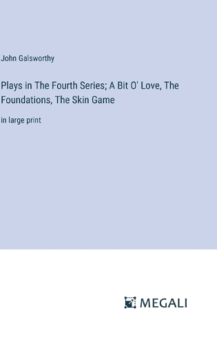Plays in The Fourth Series; A Bit O' Love, The Foundations, The Skin Game