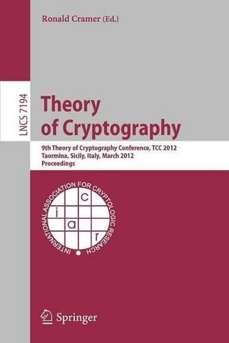 Theory of Cryptography: 9th Theory of Cryptography Conference, TCC 2012, Taormina, Sicily, Italy, March 19-21, 2012. Proceedings(Security and Cryptology)