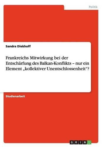 Frankreichs Mitwirkung bei der Entschärfung des Balkan-Konflikts - nur ein Element "kollektiver Unentschlossenheit"?: (German)