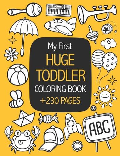 My First Huge Toddler Coloring Book: More Than 230 Pages of Easy Educational Coloring Pages of Animals, Cars, Instruments and Objects for Boys & Girls, Little Kids, Preschool and Kinder