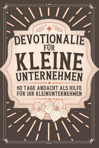 Devotionalie für kleine Unternehmen: 60 Tage Andacht als Hilfe für Ihr Kleinunternehmen(60 Tage Andacht)