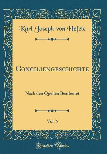 Conciliengeschichte, Vol. 6: Nach den Quellen Bearbeitet (Classic Reprint)