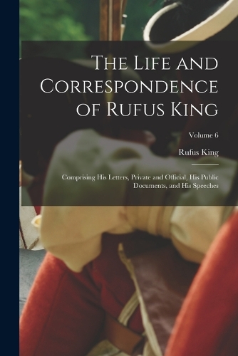 The Life and Correspondence of Rufus King