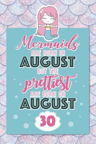 Mermaids Are Born In August But The Prettiest Are Born On August 30: Cute Blank Lined Notebook Gift for Girls and Birthday Card Alternative for Daughter Friend or Coworker