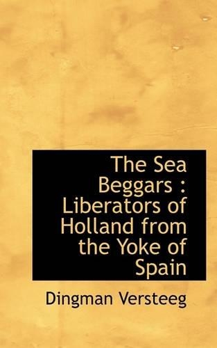 The Sea Beggars: Liberators of Holland from the Yoke of Spain(English)