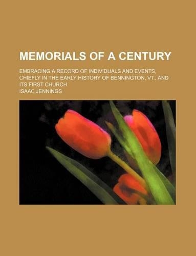 Memorials of a Century; Embracing a Record of Individuals and Events, Chiefly in the Early History of Bennington, VT., and Its First Church: (English)