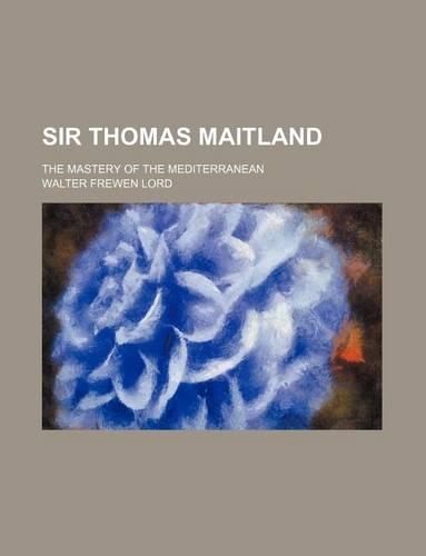 Sir Thomas Maitland; The Mastery of the Mediterranean: (English)