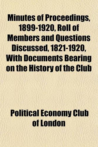 Minutes of Proceedings, 1899-1920, Roll of Members and Questions Discussed, 1821-1920, with Documents Bearing on the History of the Club