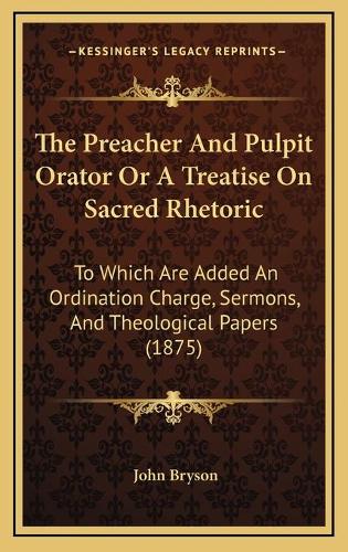The Preacher And Pulpit Orator Or A Treatise On Sacred Rhetoric