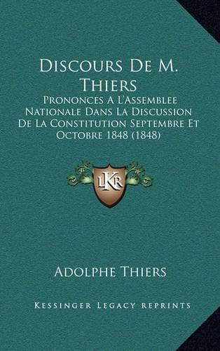 Discours De M. Thiers: Prononces A L'Assemblee Nationale Dans La Discussion De La Constitution Septembre Et Octobre 1848 (1848)(French)