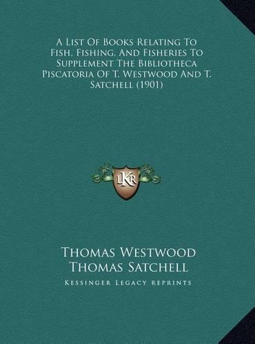 A List Of Books Relating To Fish, Fishing, And Fisheries To Supplement The Bibliotheca Piscatoria Of T. Westwood And T. Satchell (1901)
