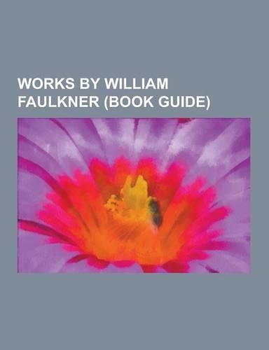 Works by William Faulkner (Book Guide): Novels by William Faulkner, Short Stories by William Faulkner, Short Story Collections by William Faulkner, Li(English)