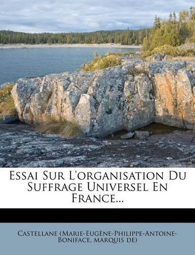Essai Sur L'organisation Du Suffrage Universel En France...: (French)