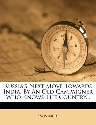 Russia's Next Move Towards India. by an Old Campaigner Who Knows the Country...