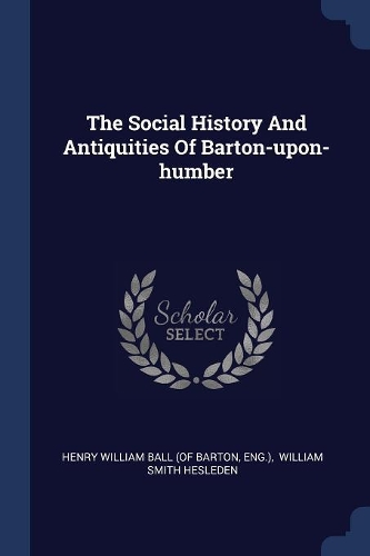 The Social History And Antiquities Of Barton-upon-humber