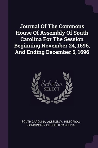Journal Of The Commons House Of Assembly Of South Carolina For The Session Beginning November 24, 1696, And Ending December 5, 1696