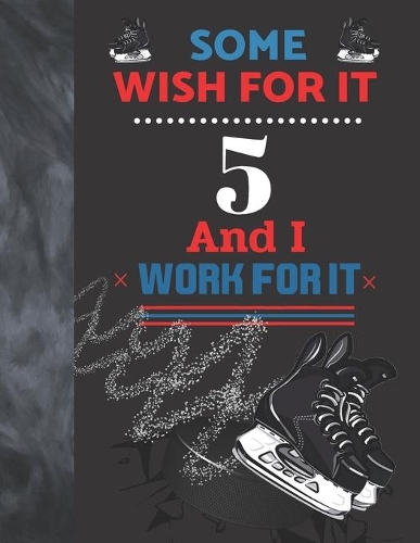 Some Wish For It 5 And I Work For It